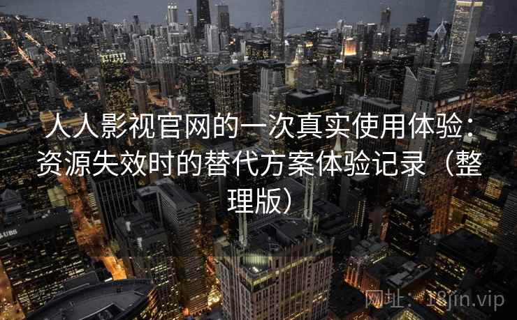 人人影视官网的一次真实使用体验：资源失效时的替代方案体验记录（整理版）