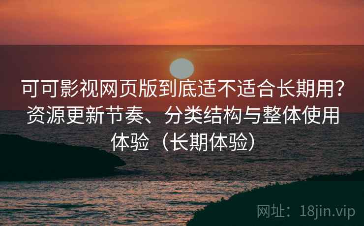 可可影视网页版到底适不适合长期用?资源更新节奏、分类结构与整体使用体验(长期体验) 可可影视网页版到底适不适合长期用?资源更新节奏、分类结构与整体使用体验(长期体验)