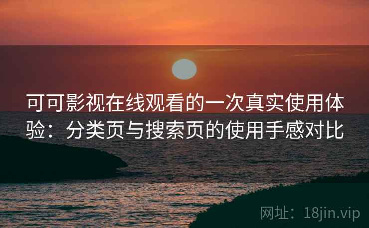 可可影视在线观看的一次真实使用体验:分类页与搜索页的使用手感对比 可可影视在线观看的一次真实使用体验:分类页与搜索页的使用手感对比
