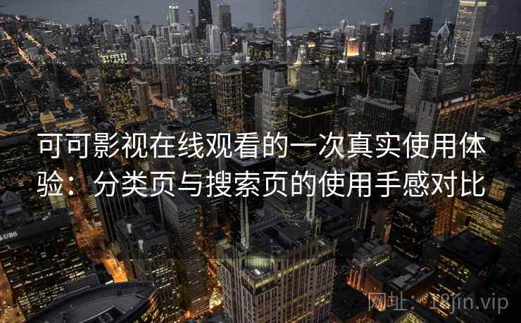 可可影视在线观看的一次真实使用体验：分类页与搜索页的使用手感对比