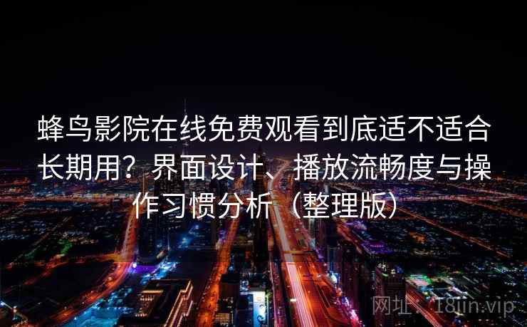 蜂鸟影院在线免费观看到底适不适合长期用？界面设计、播放流畅度与操作习惯分析（整理版）