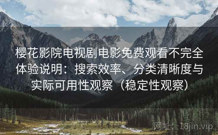 樱花影院电视剧电影免费观看不完全体验说明:搜索效率、分类清晰度与实际可用性观察(稳定性观察) 樱花影院电视剧电影免费观看不完全体验说明:搜索效率、分类清晰度与实际可用性观察(稳定性观察)