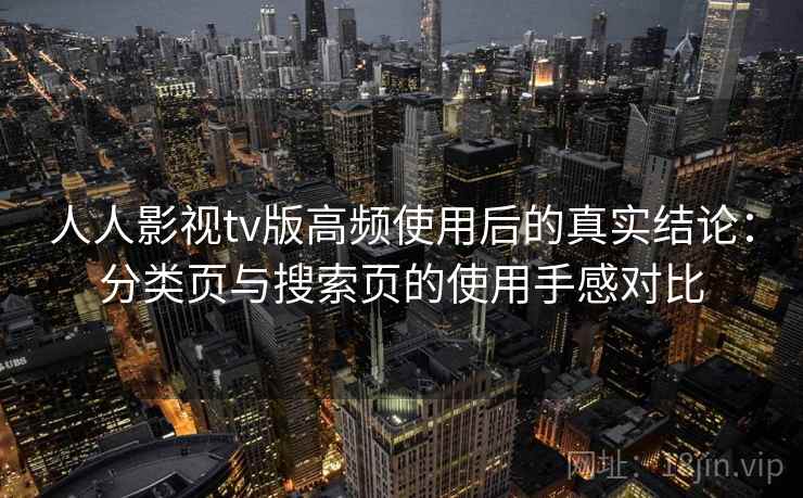 人人影视tv版高频使用后的真实结论：分类页与搜索页的使用手感对比