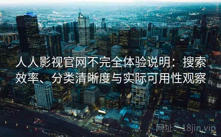 人人影视官网不完全体验说明：搜索效率、分类清晰度与实际可用性观察
