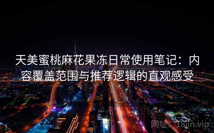 天美蜜桃麻花果冻日常使用笔记：内容覆盖范围与推荐逻辑的直观感受