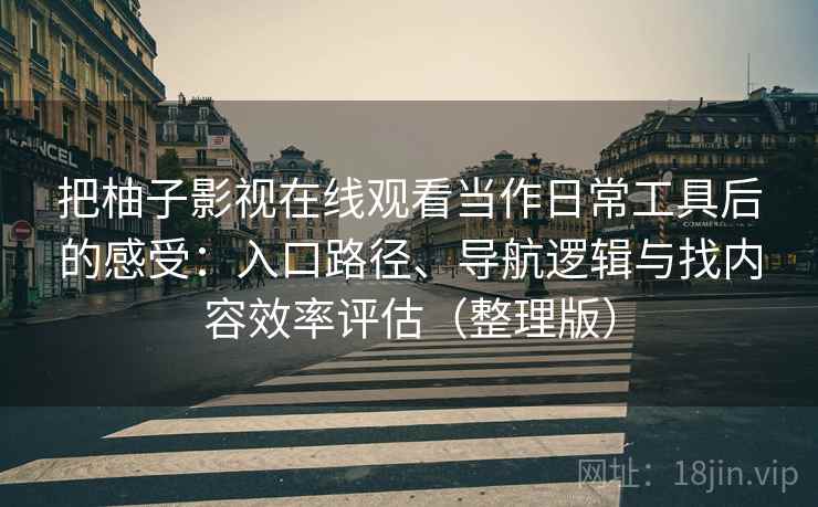 把柚子影视在线观看当作日常工具后的感受：入口路径、导航逻辑与找内容效率评估（整理版）