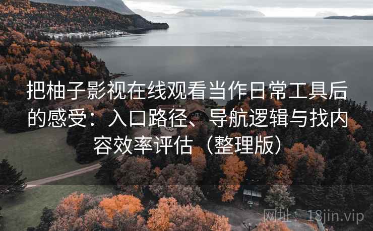 把柚子影视在线观看当作日常工具后的感受：入口路径、导航逻辑与找内容效率评估（整理版）