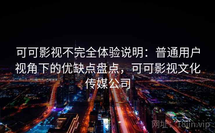 可可影视不完全体验说明：普通用户视角下的优缺点盘点，可可影视文化传媒公司