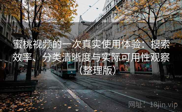 蜜桃视频的一次真实使用体验：搜索效率、分类清晰度与实际可用性观察（整理版）