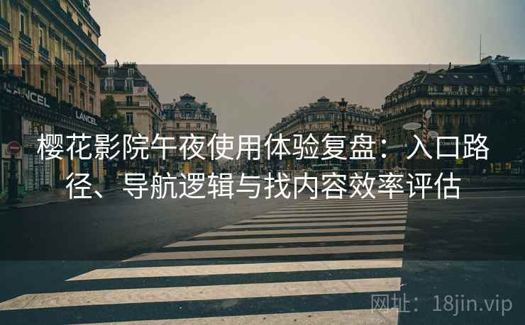 樱花影院午夜使用体验复盘：入口路径、导航逻辑与找内容效率评估