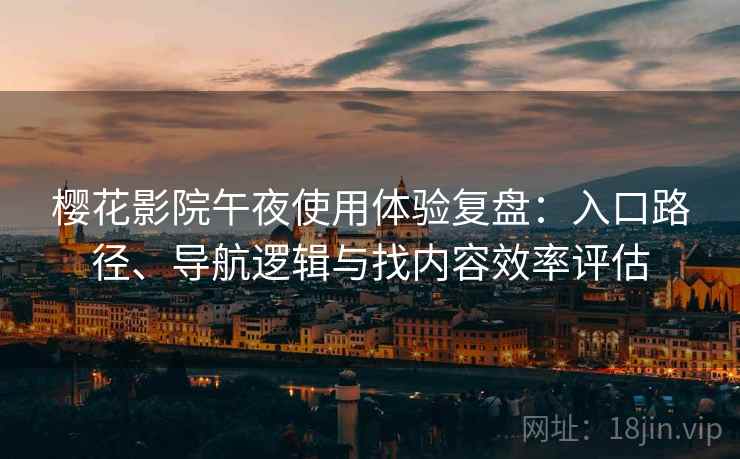 樱花影院午夜使用体验复盘：入口路径、导航逻辑与找内容效率评估
