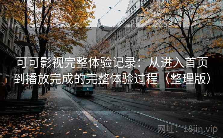 可可影视完整体验记录：从进入首页到播放完成的完整体验过程（整理版）
