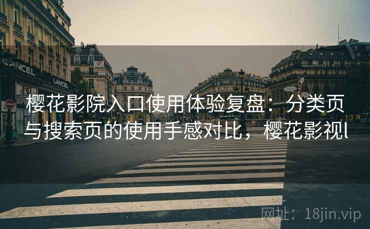 樱花影院入口使用体验复盘：分类页与搜索页的使用手感对比，樱花影视l