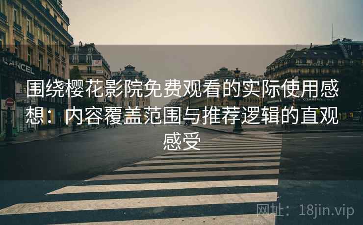 围绕樱花影院免费观看的实际使用感想：内容覆盖范围与推荐逻辑的直观感受