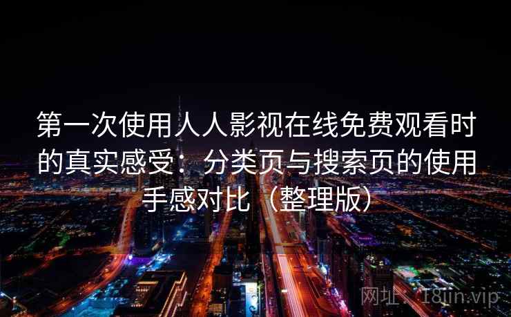 第一次使用人人影视在线免费观看时的真实感受：分类页与搜索页的使用手感对比（整理版）