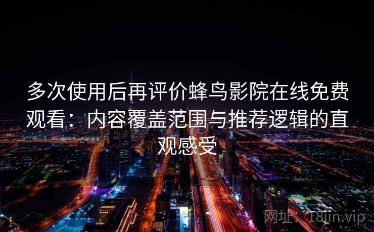 多次使用后再评价蜂鸟影院在线免费观看：内容覆盖范围与推荐逻辑的直观感受