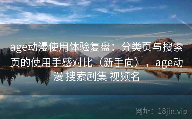 age动漫使用体验复盘：分类页与搜索页的使用手感对比（新手向），age动漫 搜索剧集 视频名