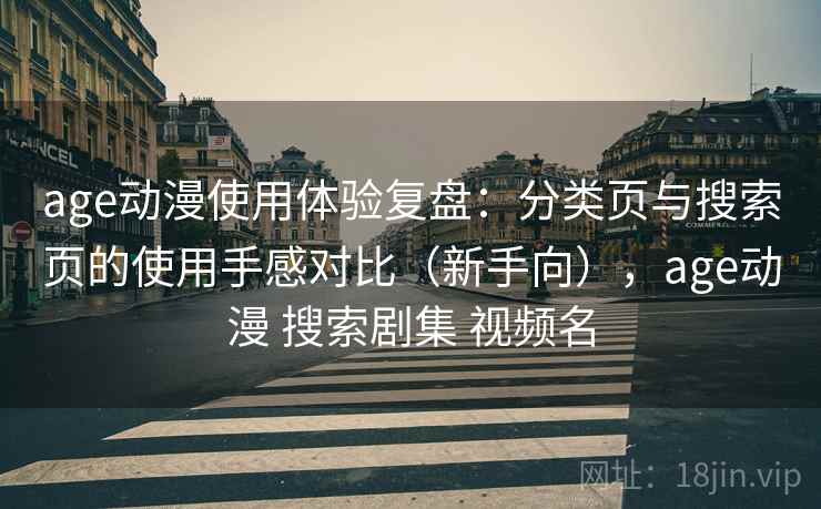 age动漫使用体验复盘：分类页与搜索页的使用手感对比（新手向），age动漫 搜索剧集 视频名