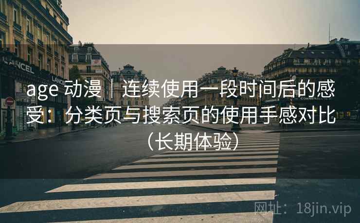 age 动漫｜连续使用一段时间后的感受：分类页与搜索页的使用手感对比（长期体验）